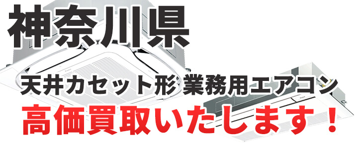 神奈川県で天井カセット形・天カセ形 業務用エアコン買取いたします。