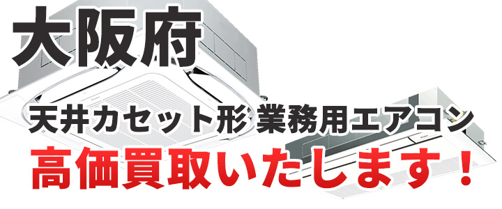 大阪府で天井カセット形・天カセ形 業務用エアコン買取いたします。